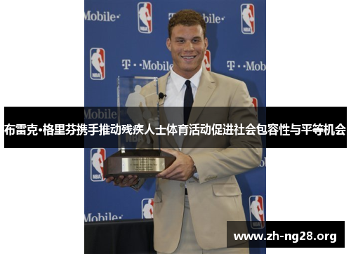 布雷克·格里芬携手推动残疾人士体育活动促进社会包容性与平等机会 布雷克·格里芬携手推动残疾人士体育活动促进社会包容性与平等机会