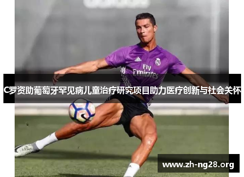 C罗资助葡萄牙罕见病儿童治疗研究项目助力医疗创新与社会关怀 C罗资助葡萄牙罕见病儿童治疗研究项目助力医疗创新与社会关怀