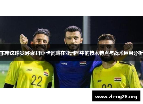 东帝汶球员阿德里图·卡瓦略在亚洲杯中的技术特点与战术运用分析 东帝汶球员阿德里图·卡瓦略在亚洲杯中的技术特点与战术运用分析