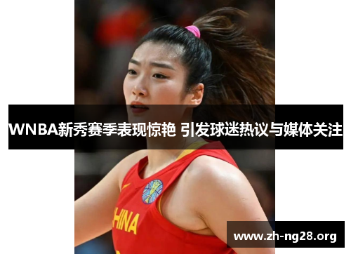 WNBA新秀赛季表现惊艳 引发球迷热议与媒体关注 WNBA新秀赛季表现惊艳 引发球迷热议与媒体关注