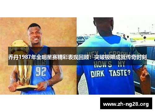 乔丹1987年全明星赛精彩表现回顾:突破极限成就传奇时刻 乔丹1987年全明星赛精彩表现回顾:突破极限成就传奇时刻