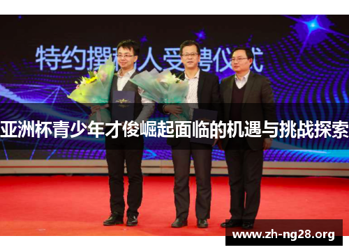 亚洲杯青少年才俊崛起面临的机遇与挑战探索 亚洲杯青少年才俊崛起面临的机遇与挑战探索