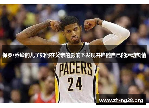 保罗·乔治的儿子如何在父亲的影响下发现并追随自己的运动热情 保罗·乔治的儿子如何在父亲的影响下发现并追随自己的运动热情