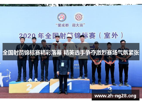 全国射箭锦标赛精彩落幕 精英选手争夺激烈赛场气氛紧张 全国射箭锦标赛精彩落幕 精英选手争夺激烈赛场气氛紧张