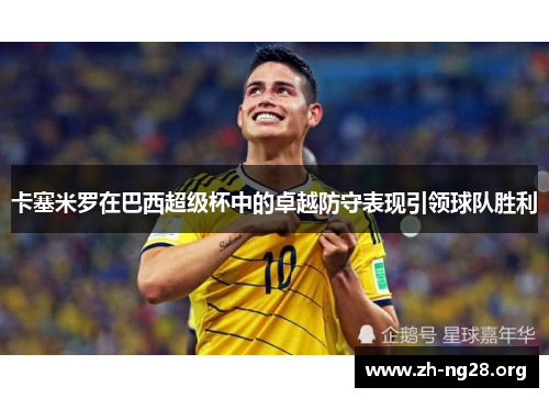 卡塞米罗在巴西超级杯中的卓越防守表现引领球队胜利 卡塞米罗在巴西超级杯中的卓越防守表现引领球队胜利