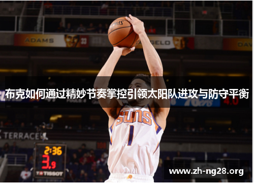 布克如何通过精妙节奏掌控引领太阳队进攻与防守平衡 布克如何通过精妙节奏掌控引领太阳队进攻与防守平衡
