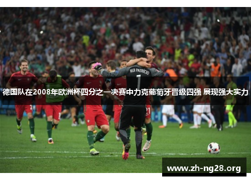 德国队在2008年欧洲杯四分之一决赛中力克葡萄牙晋级四强 展现强大实力 德国队在2008年欧洲杯四分之一决赛中力克葡萄牙晋级四强 展现强大实力