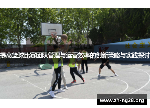 提高篮球比赛团队管理与运营效率的创新策略与实践探讨 提高篮球比赛团队管理与运营效率的创新策略与实践探讨