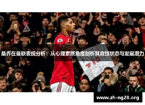 桑乔在曼联表现分析:从心理素质角度剖析其竞技状态与发展潜力 桑乔在曼联表现分析:从心理素质角度剖析其竞技状态与发展潜力