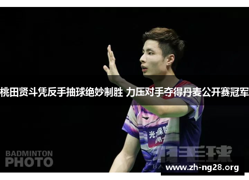 桃田贤斗凭反手抽球绝妙制胜 力压对手夺得丹麦公开赛冠军 桃田贤斗凭反手抽球绝妙制胜 力压对手夺得丹麦公开赛冠军
