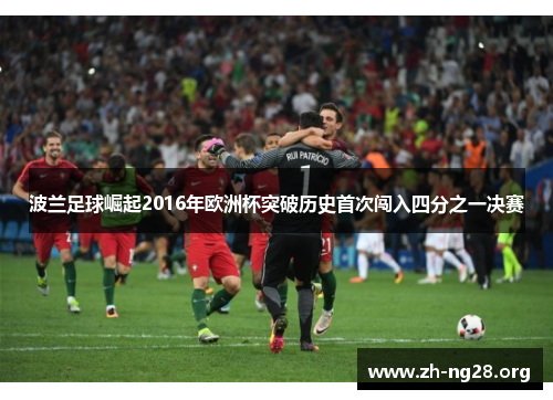 波兰足球崛起2016年欧洲杯突破历史首次闯入四分之一决赛 波兰足球崛起2016年欧洲杯突破历史首次闯入四分之一决赛