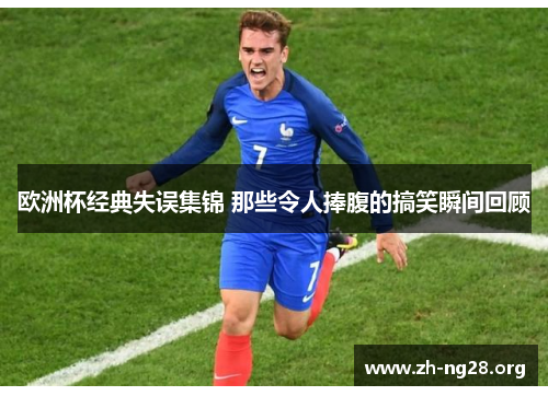 欧洲杯经典失误集锦 那些令人捧腹的搞笑瞬间回顾 欧洲杯经典失误集锦 那些令人捧腹的搞笑瞬间回顾