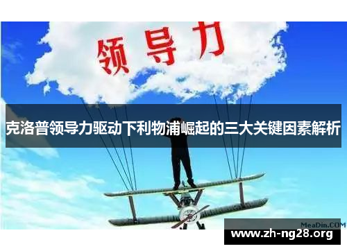 克洛普领导力驱动下利物浦崛起的三大关键因素解析 克洛普领导力驱动下利物浦崛起的三大关键因素解析