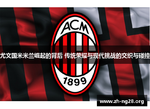尤文国米米兰崛起的背后 传统荣耀与现代挑战的交织与碰撞 尤文国米米兰崛起的背后 传统荣耀与现代挑战的交织与碰撞