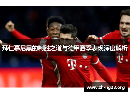 拜仁慕尼黑的制胜之道与德甲赛季表现深度解析 拜仁慕尼黑的制胜之道与德甲赛季表现深度解析
