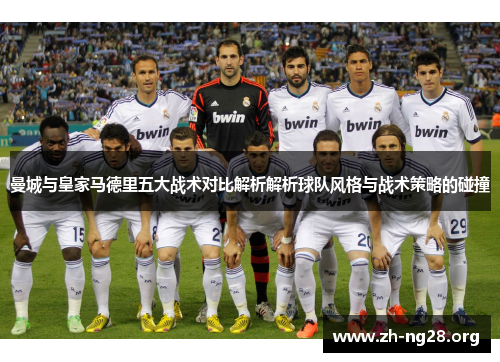 曼城与皇家马德里五大战术对比解析解析球队风格与战术策略的碰撞 曼城与皇家马德里五大战术对比解析解析球队风格与战术策略的碰撞