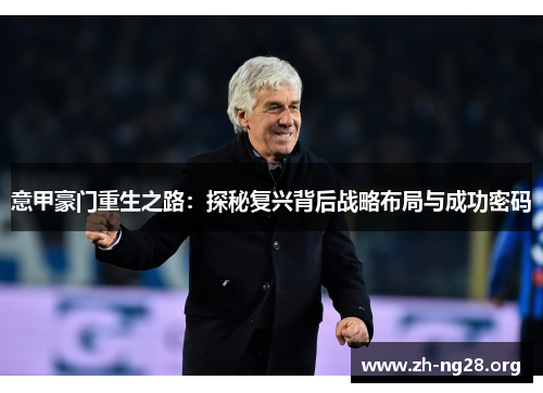 意甲豪门重生之路:探秘复兴背后战略布局与成功密码 意甲豪门重生之路:探秘复兴背后战略布局与成功密码