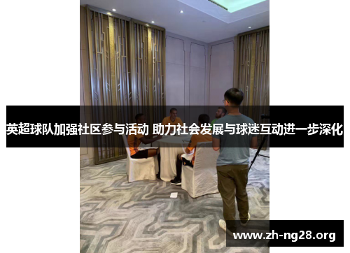 英超球队加强社区参与活动 助力社会发展与球迷互动进一步深化 英超球队加强社区参与活动 助力社会发展与球迷互动进一步深化