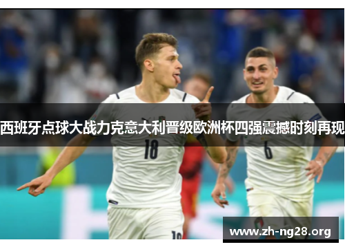 西班牙点球大战力克意大利晋级欧洲杯四强震撼时刻再现 西班牙点球大战力克意大利晋级欧洲杯四强震撼时刻再现