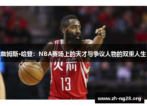 詹姆斯·哈登:NBA赛场上的天才与争议人物的双重人生 詹姆斯·哈登:NBA赛场上的天才与争议人物的双重人生