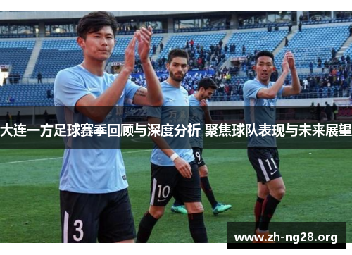 大连一方足球赛季回顾与深度分析 聚焦球队表现与未来展望 大连一方足球赛季回顾与深度分析 聚焦球队表现与未来展望