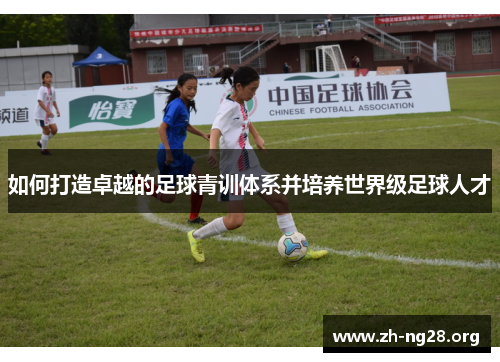 如何打造卓越的足球青训体系并培养世界级足球人才 如何打造卓越的足球青训体系并培养世界级足球人才