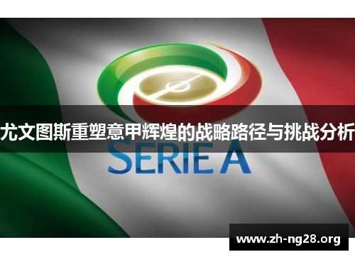 尤文图斯重塑意甲辉煌的战略路径与挑战分析 尤文图斯重塑意甲辉煌的战略路径与挑战分析