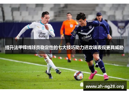 提升法甲锋线球员稳定性的七大技巧助力进攻端表现更具威胁 提升法甲锋线球员稳定性的七大技巧助力进攻端表现更具威胁