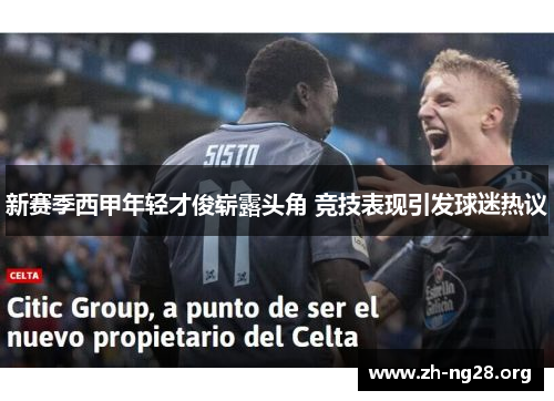 新赛季西甲年轻才俊崭露头角 竞技表现引发球迷热议 新赛季西甲年轻才俊崭露头角 竞技表现引发球迷热议