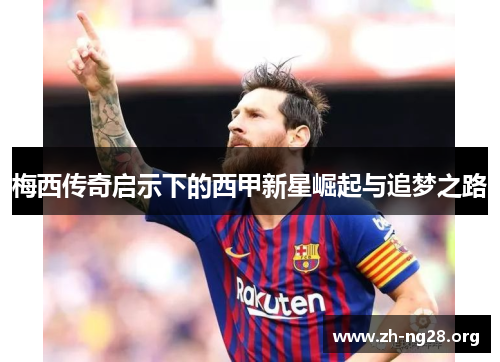 梅西传奇启示下的西甲新星崛起与追梦之路 梅西传奇启示下的西甲新星崛起与追梦之路