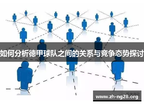 如何分析德甲球队之间的关系与竞争态势探讨 如何分析德甲球队之间的关系与竞争态势探讨