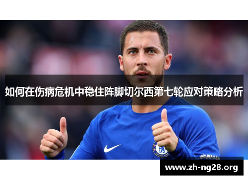 如何在伤病危机中稳住阵脚切尔西第七轮应对策略分析 如何在伤病危机中稳住阵脚切尔西第七轮应对策略分析