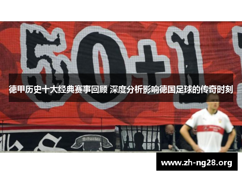 德甲历史十大经典赛事回顾 深度分析影响德国足球的传奇时刻 德甲历史十大经典赛事回顾 深度分析影响德国足球的传奇时刻