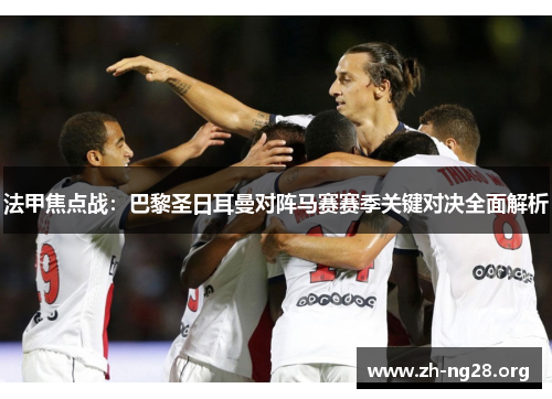 法甲焦点战:巴黎圣日耳曼对阵马赛赛季关键对决全面解析 法甲焦点战:巴黎圣日耳曼对阵马赛赛季关键对决全面解析