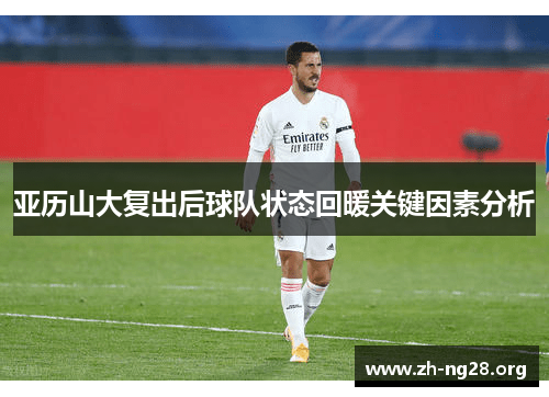 亚历山大复出后球队状态回暖关键因素分析 亚历山大复出后球队状态回暖关键因素分析