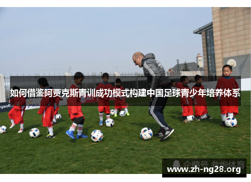 如何借鉴阿贾克斯青训成功模式构建中国足球青少年培养体系 如何借鉴阿贾克斯青训成功模式构建中国足球青少年培养体系