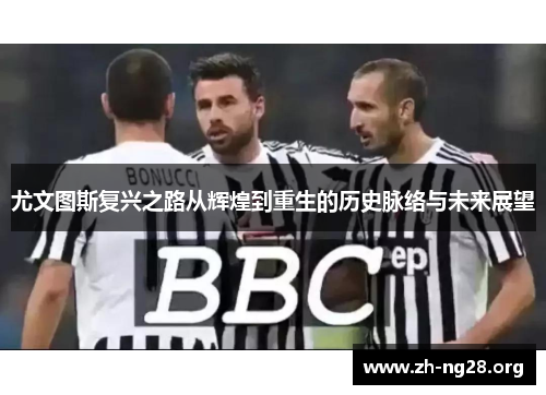 尤文图斯复兴之路从辉煌到重生的历史脉络与未来展望 尤文图斯复兴之路从辉煌到重生的历史脉络与未来展望