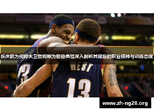 张庆鹏为何称大卫詹姆斯为勤奋典范深入剖析其背后的职业精神与训练态度 张庆鹏为何称大卫詹姆斯为勤奋典范深入剖析其背后的职业精神与训练态度