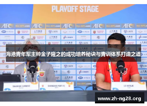 海港青年军主帅金子隆之的成功培养秘诀与青训体系打造之道 海港青年军主帅金子隆之的成功培养秘诀与青训体系打造之道