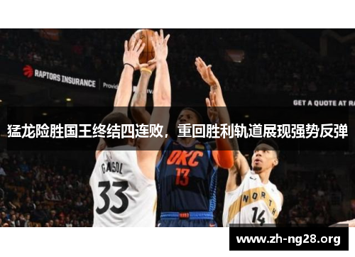 猛龙险胜国王终结四连败,重回胜利轨道展现强势反弹 猛龙险胜国王终结四连败,重回胜利轨道展现强势反弹