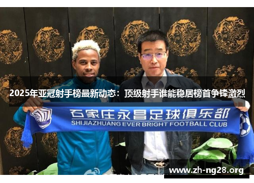 2025年亚冠射手榜最新动态:顶级射手谁能稳居榜首争锋激烈 2025年亚冠射手榜最新动态:顶级射手谁能稳居榜首争锋激烈