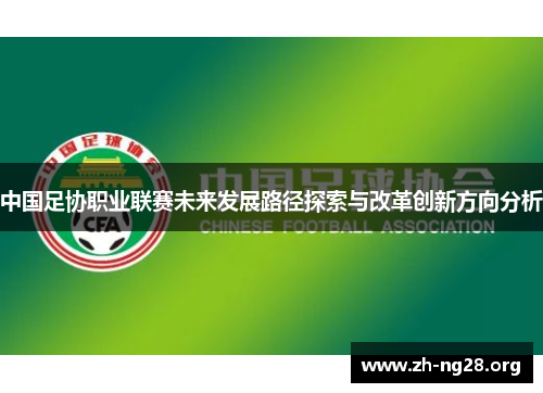 中国足协职业联赛未来发展路径探索与改革创新方向分析 中国足协职业联赛未来发展路径探索与改革创新方向分析