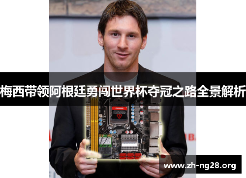 梅西带领阿根廷勇闯世界杯夺冠之路全景解析 梅西带领阿根廷勇闯世界杯夺冠之路全景解析