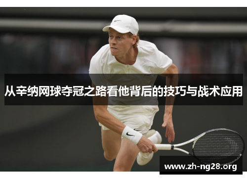 从辛纳网球夺冠之路看他背后的技巧与战术应用