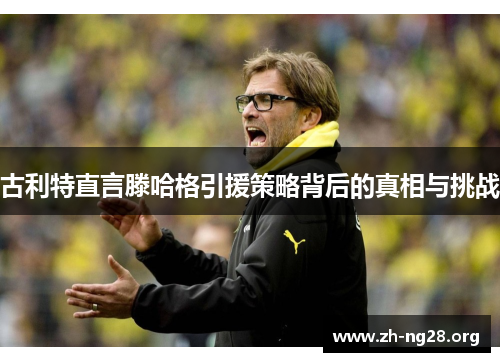 古利特直言滕哈格引援策略背后的真相与挑战 古利特直言滕哈格引援策略背后的真相与挑战