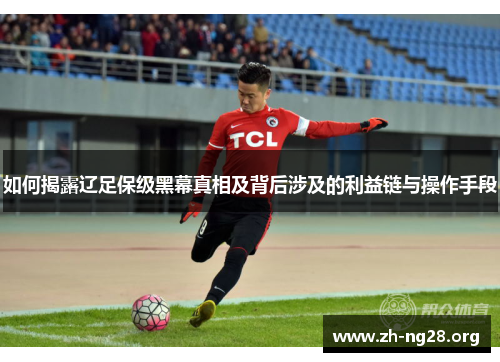 如何揭露辽足保级黑幕真相及背后涉及的利益链与操作手段 如何揭露辽足保级黑幕真相及背后涉及的利益链与操作手段