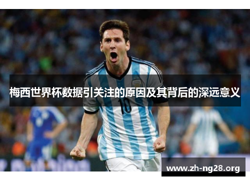 梅西世界杯数据引关注的原因及其背后的深远意义 梅西世界杯数据引关注的原因及其背后的深远意义