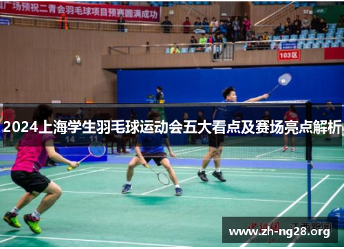 2024上海学生羽毛球运动会五大看点及赛场亮点解析 2024上海学生羽毛球运动会五大看点及赛场亮点解析