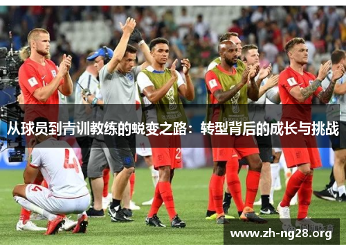 从球员到青训教练的蜕变之路:转型背后的成长与挑战 从球员到青训教练的蜕变之路:转型背后的成长与挑战