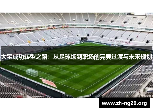 大宝成功转型之路：从足球场到职场的完美过渡与未来规划